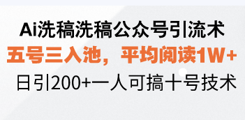 【第14971期】Ai洗稿洗稿公众号引流术，五号三入池，平均阅读1W+，日引200+一人可搞