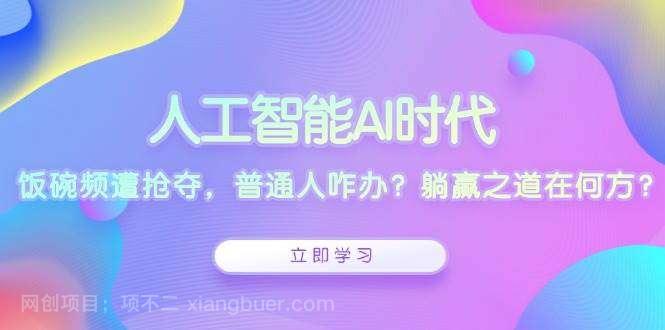 【第14979期】人工智能AI时代，饭碗频遭抢夺，普通人咋办？躺赢之道在何方？