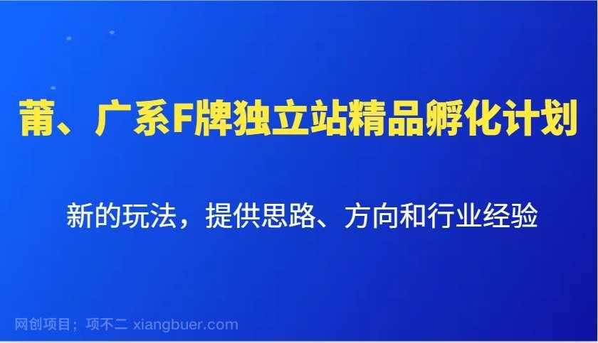 【第14986期】莆、广系F牌独立站精品孵化计划，新的玩法，提供思路、方向和行业经验