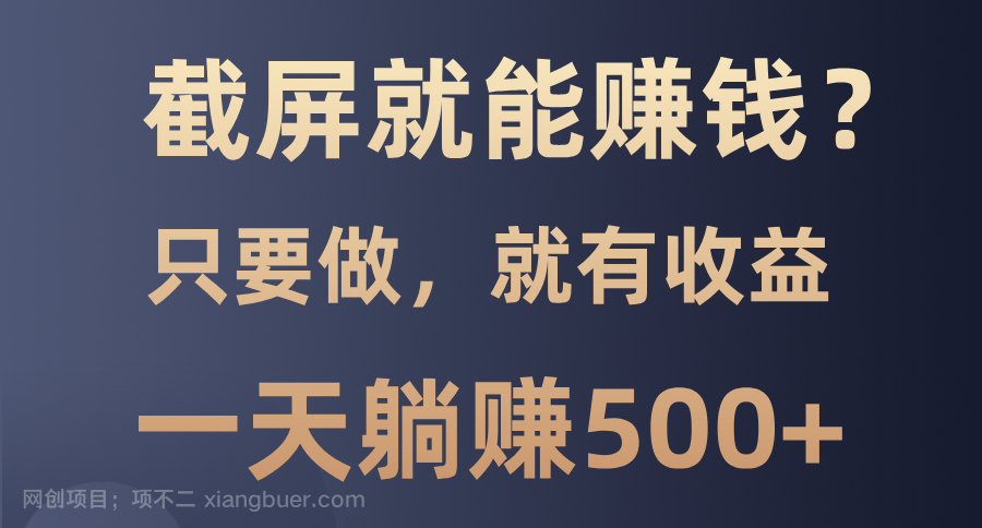 【第14992期】截屏就能赚钱？0门槛，只要做，100%有收益的一个项目，一天躺赚500+