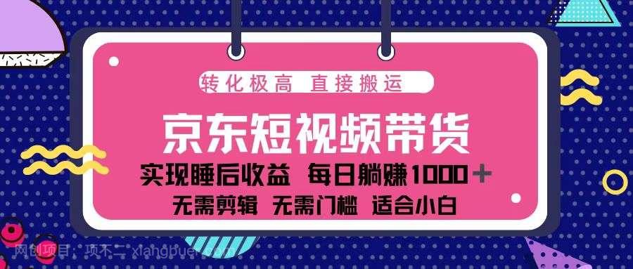 【第14994期】蓝海项目京东短视频带货：单账号月入过万，可矩阵