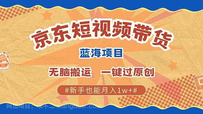 【第14997期】京东短视频带货 2025新风口 批量搬运 单号月入过万 上不封顶