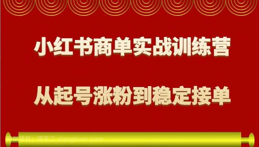 【第14998期】小红书商单实战训练营，从0到1教你如何变现，从起号涨粉到稳定接单，适合新手