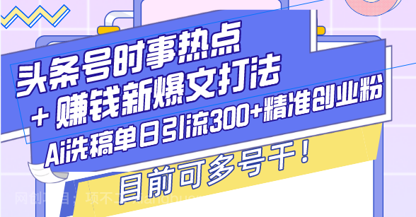 【第15013期】头条号时事热点＋赚钱新爆文打法，Ai洗稿单日引流300+精准创业粉