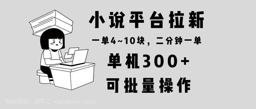 【第15036期】小说平台拉新，单机300+，两分钟一单4~10块，操作简单可批量。