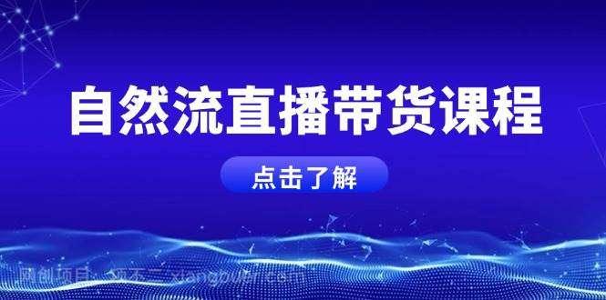 【第15040期】自然流直播带货课程，结合微付费起号，打造运营主播，提升个人能力