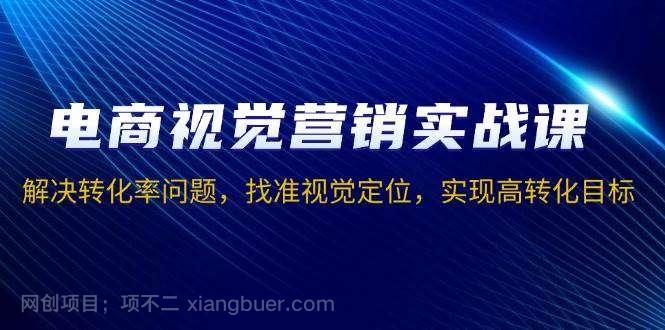 【第15046期】电商视觉营销实战课，解决转化率问题，找准视觉定位，实现高转化目标