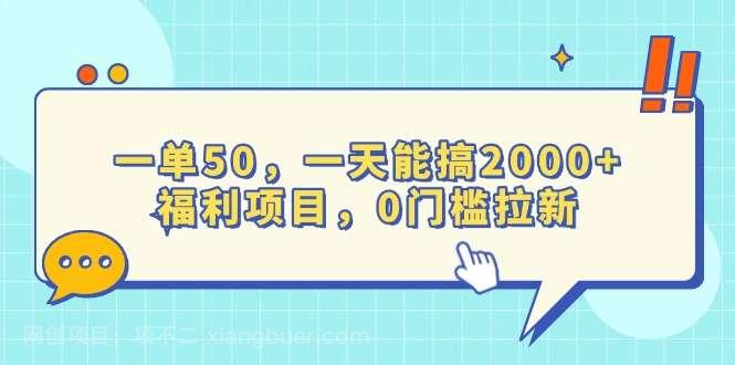 【第15050期】一单50，一天能搞2000+，福利项目，0门槛拉新