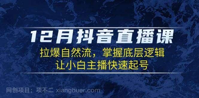 【第15059期】12月抖音直播课：拉爆自然流，掌握底层逻辑，让小白主播快速起号