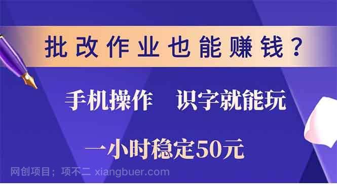 【第15069期】批改作业也能赚钱？0门槛手机项目，识字就能玩！一小时50元！