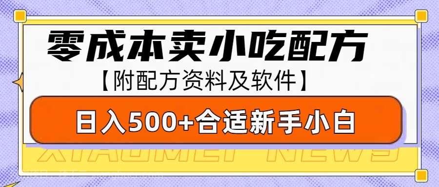 【第15075期】零成本售卖小吃配方，日入500+，适合新手小白操作（附配方资料及软件） 