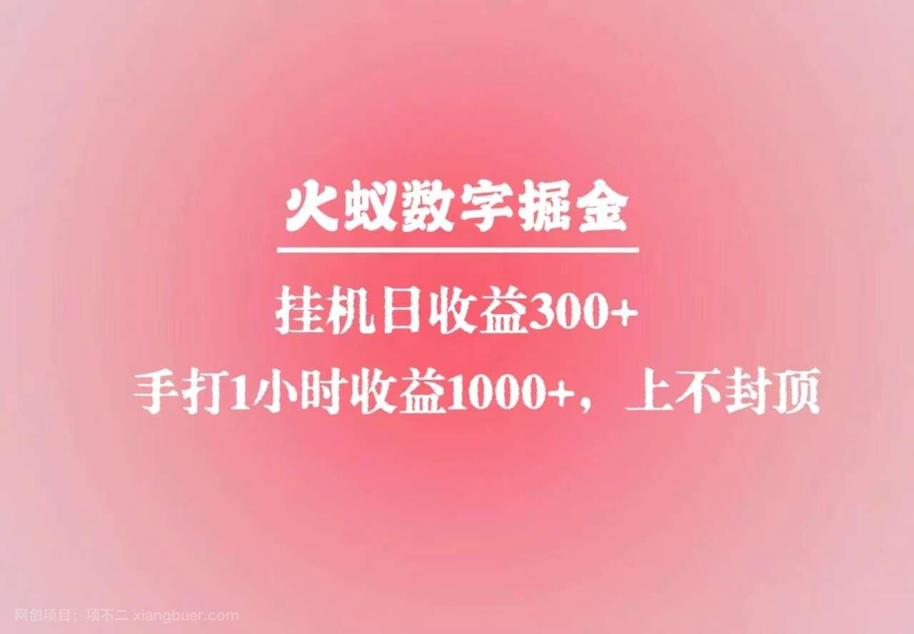 【第15099期】火蚁数字掘金，全自动挂机日收益300+，每日手打1小时收益1000+ 