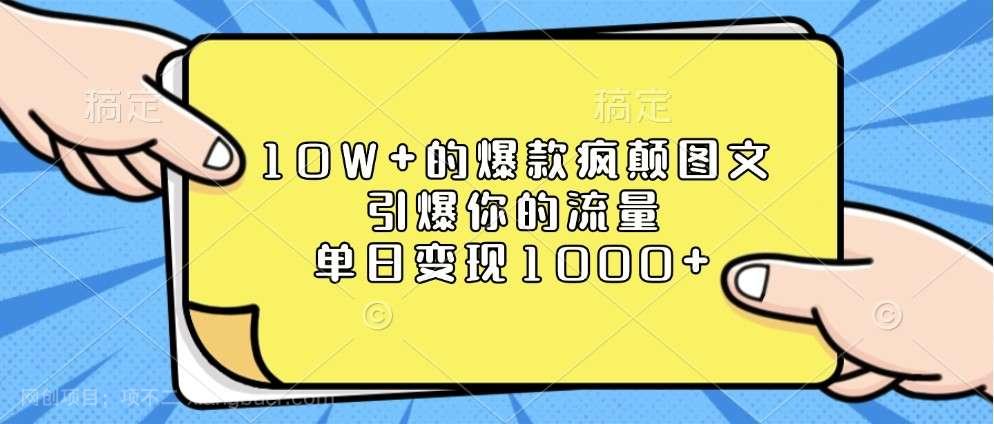 【第15108期】10W+的爆款疯颠图文，引爆你的流量，单日变现1000+ 