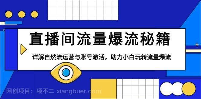 【第15115期】直播间流量爆流秘籍，详解自然流运营与账号激活，助力小白玩转流量爆流