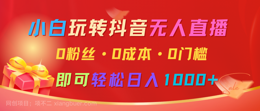 【第15117期】小白玩转抖音无人直播，0粉丝、0成本、0门槛，轻松日入1000+ 