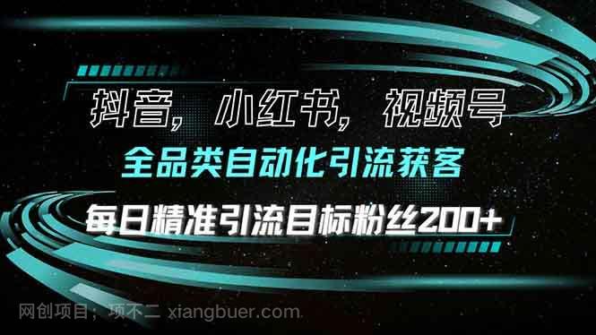 【第15131期】抖音小红书视频号全品类自动化引流获客，每日精准引流目标粉丝200+