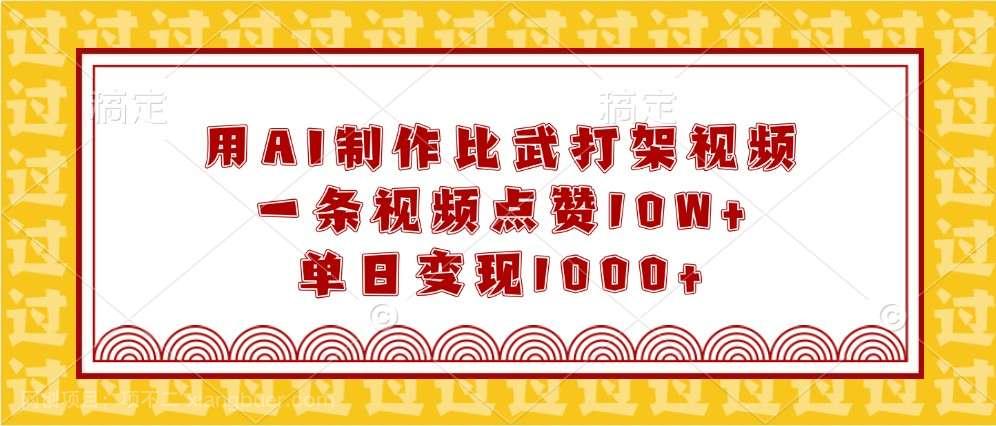 【第13162期】用AI制作比武打架视频，一条视频点赞10W+，单日变现1000+