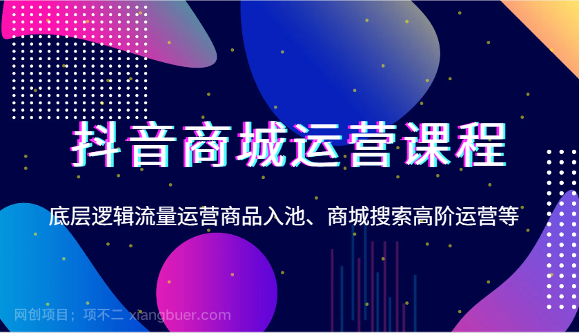  【第13171期】抖音商城运营课程，底层逻辑流量运营商品入池、商城搜索高阶运营等