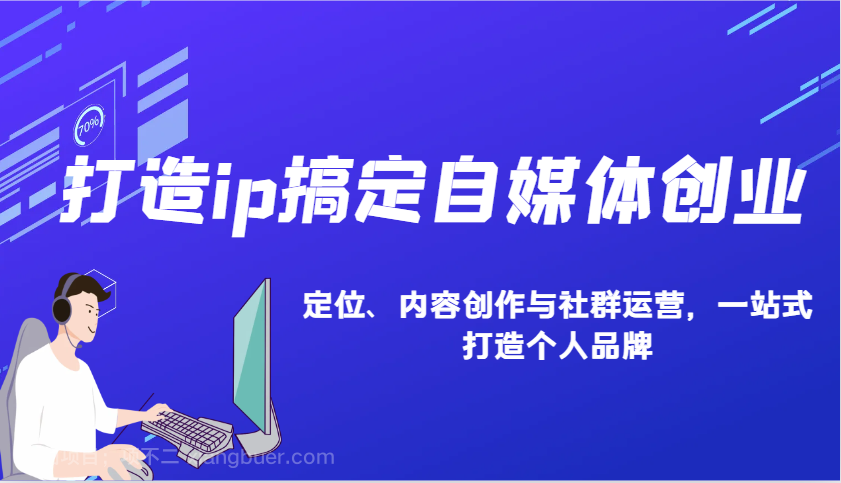 【第13188期】打造ip搞定自媒体创业：IP定位、内容创作与社群运营，一站式打造个人品牌