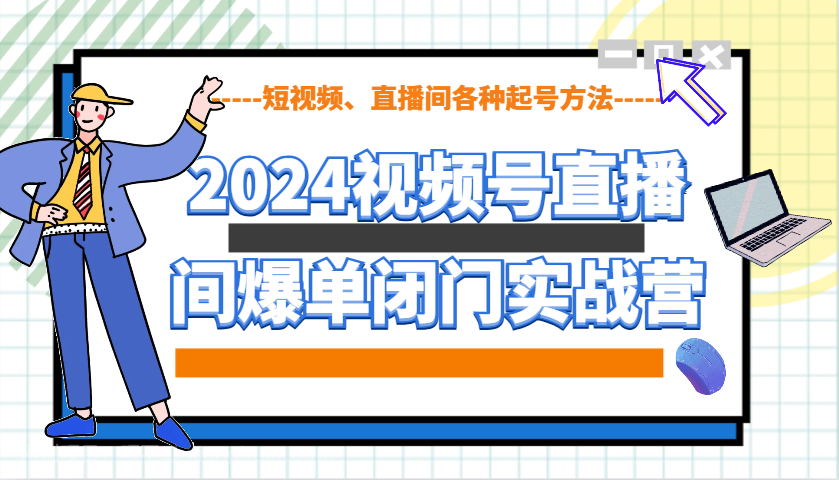 【第13189期】2024视频号直播间爆单闭门实战营，教你如何做视频号，短视频、直播间各种起号方法