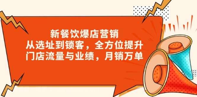 【第13193期】新 餐饮爆店营销，从选址到锁客，全方位提升门店流量与业绩，月销万单