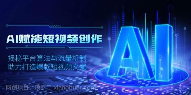 【第13194期】AI赋能短视频创作，揭秘平台算法与流量机制，助力打造爆款短视频文案