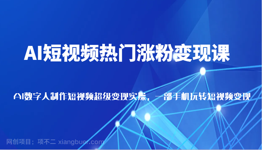 【第13202期】AI短视频热门涨粉变现课，AI数字人制作短视频超级变现实操，一部手机玩转短视频变现