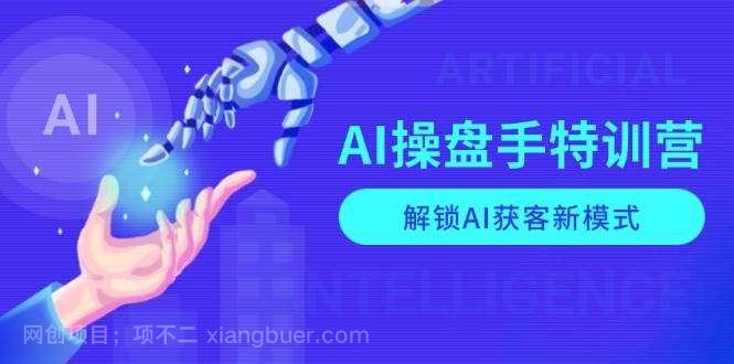 【第13203期】AI操盘手特训营，解锁AI获客新模式，全面掌握AI商业应用与提示词技巧