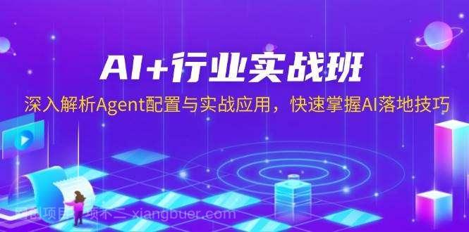 【第13208期】AI+行业实战班，深入解析Agent配置与实战应用，快速掌握AI落地技巧