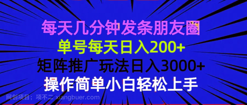 【第13214期】每天几分钟发条朋友圈 单号每天日入200+ 矩阵推广玩法日入3000+