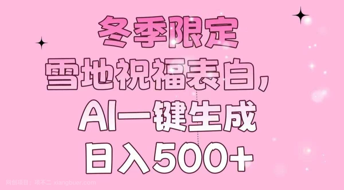 【第13218期】冬季限定，雪地祝福表白，AI一键生成，日入500+