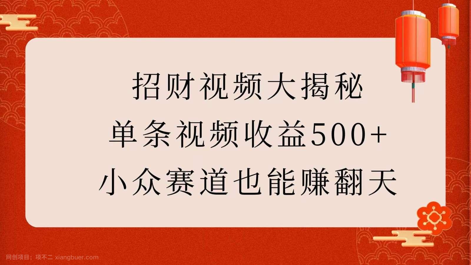 【第13220期】招财视频大揭秘：单条视频收益500+，小众赛道也能赚翻天！