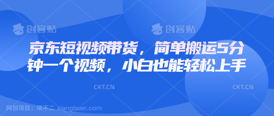 【第13221期】京东短视频带货，简单搬运5分钟一个视频，小白也能轻松上手