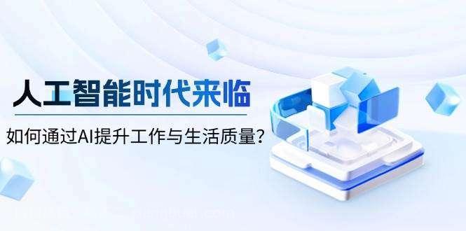 【第13225期】人工智能时代来临，如何通过AI提升工作与生活质量