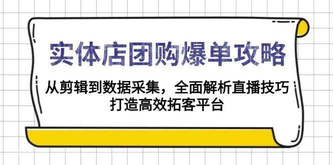 【第14241期】 实体店团购爆单攻略：从剪辑到数据采集，全面解析直播技巧，打造高效拓客平台