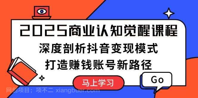 【第14242期】2025商业认知觉醒课程：深度剖析抖音变现模式，打造赚钱账号新路径