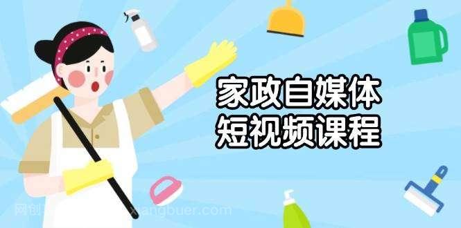 【第14242期】家政自媒体短视频课程：从内容到发布，解析拍摄与剪辑技巧，打造爆款视频 