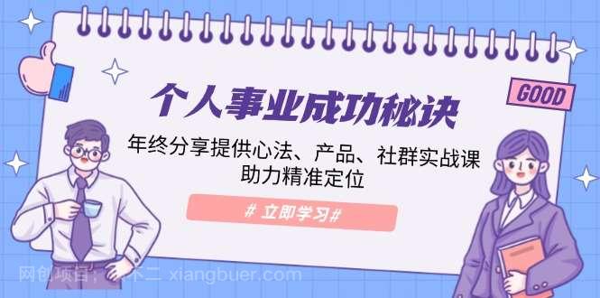 【第14255期】个人事业成功秘诀：年终分享提供心法、产品、社群实战课、助力精准定位