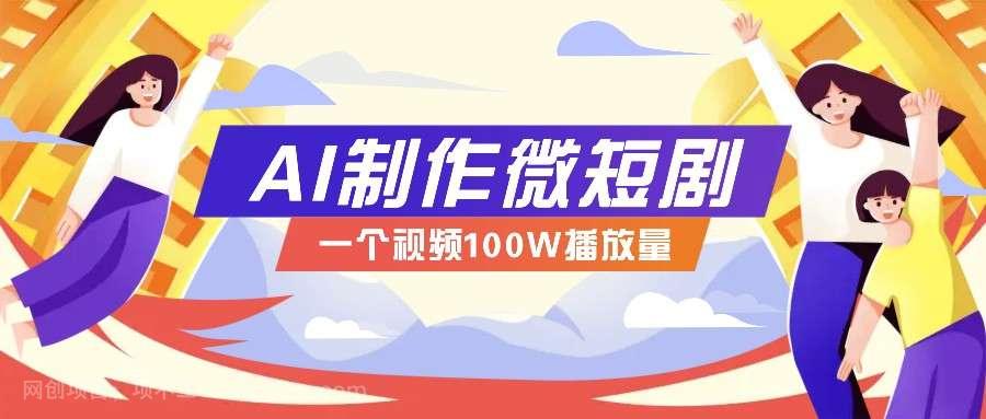 【第14286期】AI制作微短剧实操教程，今年最大风口一个视频100W播放量，附详细实操+变现计划