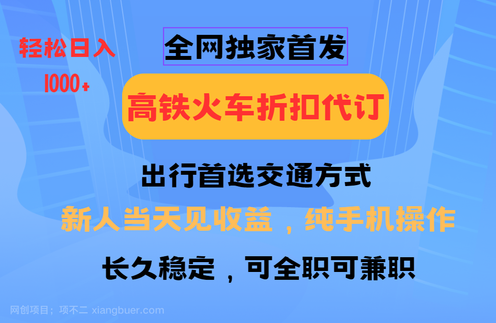 【第14290期】全网独家首发 全国高铁火车折扣代订 新手当日变现 纯手机操作 日入1000+