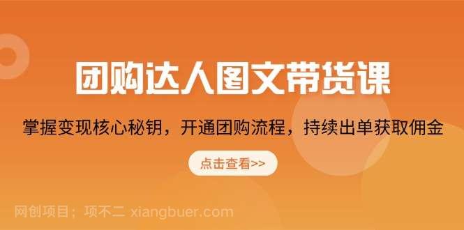 【第14292期】团购 达人图文带货课，掌握变现核心秘钥，开通团购流程，持续出单获取佣金