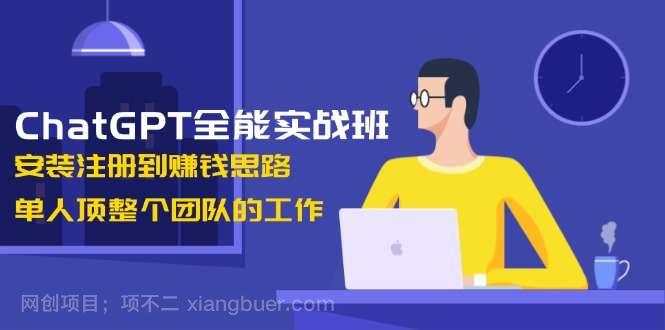 【第14296期】ChatGPT全能实战班，安装注册到赚钱思路，单人顶整个团队的工作