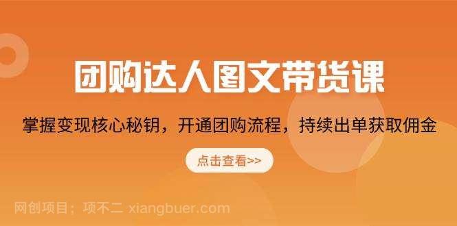 【第14300期】团购达人图文带货课，掌握变现核心秘钥，开通团购流程，持续出单获取佣金