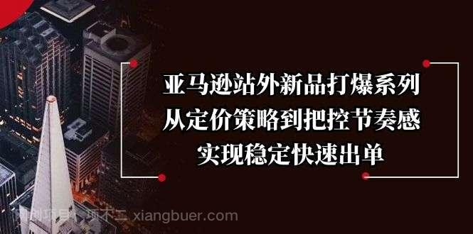 【第14308期】亚马逊站外新品打爆系列，从定价策略到把控节奏感，实现稳定快速出单