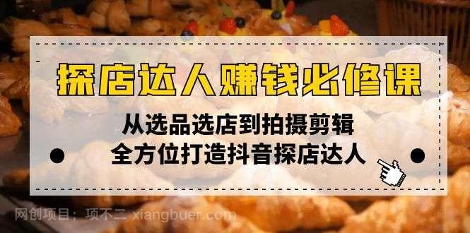 【第14309期】探店达人赚钱必修课，从选品选店到拍摄剪辑，全方位打造抖音探店达人