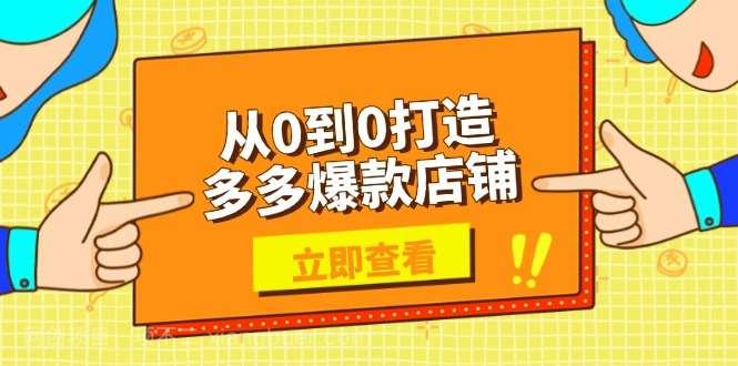 【第14310期】从0到0打造多多爆款店铺，选品、上架、优化技巧，助力商家实现高效运营