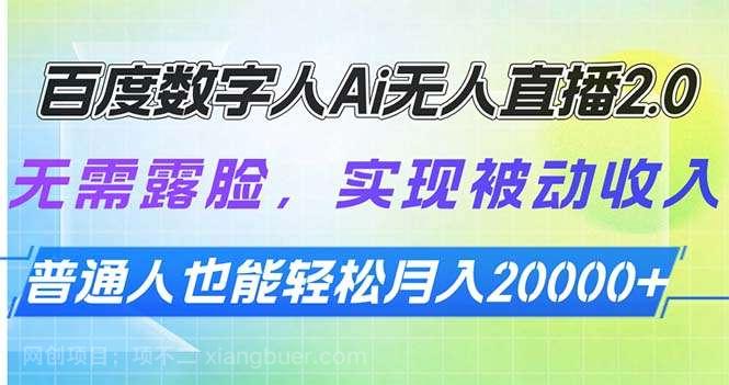 【第14312期】百度数字人Ai无人直播2.0，无需露脸，实现被动收入，普通人也能轻松月