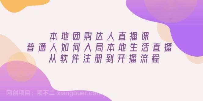 【第14322期】本地团购达人直播课：普通人如何入局本地生活直播, 从软件注册到开播流程