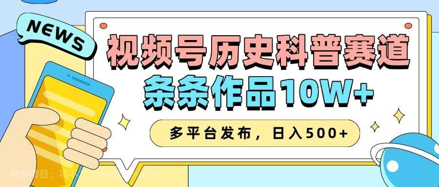 【第14427期】2025视频号历史科普赛道，AI一键生成，条条作品10W+，多平台发布，日入500+