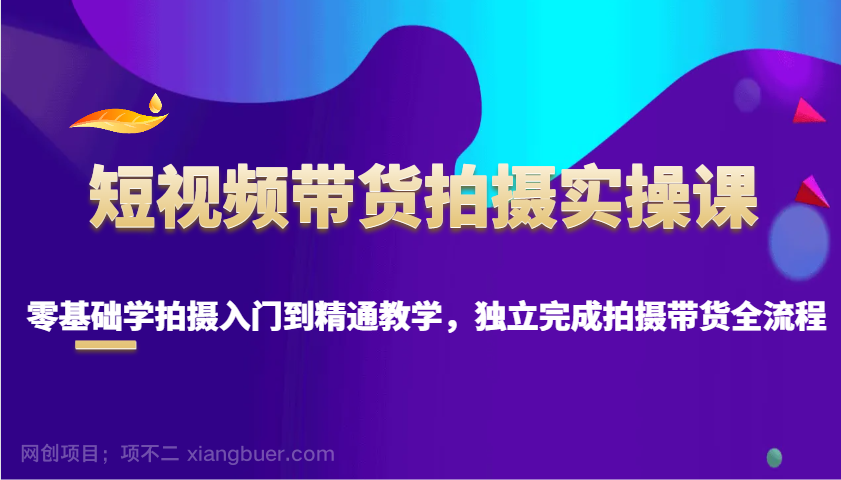 【第14433期】短视频带货拍摄实操课，零基础学拍摄入门到精通教学，独立完成拍摄带货全流程